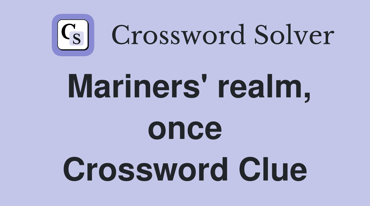 Mariners' realm, once Crossword Clue Answers Crossword Solver